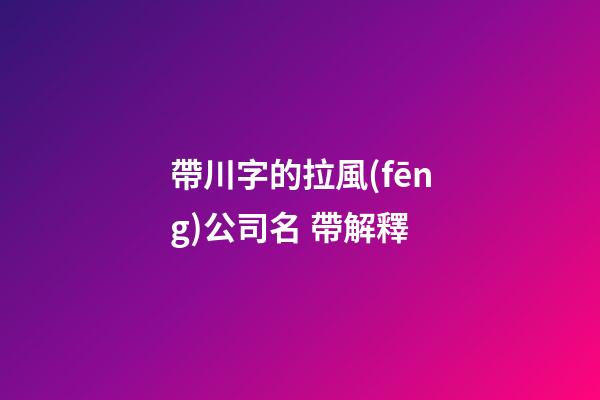 帶川字的拉風(fēng)公司名 帶解釋-第1張-公司起名-玄機(jī)派